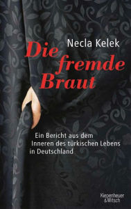 Die fremde Braut: Ein Bericht aus dem Inneren des tÃ¼rkischen Lebens in Deutschland Necla Kelek Author