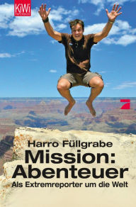 Mission: Abenteuer: Als Extremreporter um die Welt Harro Füllgrabe Author