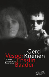 Vesper, Ensslin, Baader: Urszenen des deutschen Terrorismus Gerd Koenen Author