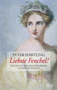 Liebste Fenchel!: Das Leben der Fanny Hensel-Mendelssohn in EtÃ¼den und Intermezzi Peter HÃ¤rtling Author