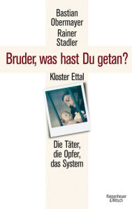 Bruder, was hast du getan?: Kloster Ettal. Die TÃ¤ter, die Opfer, das System. Bastian Obermayer Author