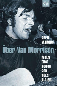 When That Rough God Goes Riding. Ã?ber Van Morrison Greil Marcus Author