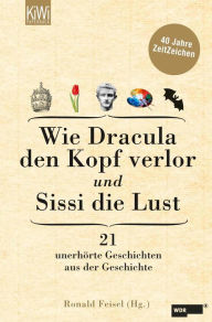 Wie Dracula den Kopf verlor und Sissi die Lust: 21 unerhÃ¶rte Geschichten aus der Geschichte - 40 Jahre ZeitZeichen Ronald Feisel Editor