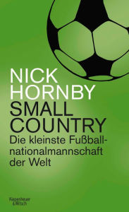 Small Country: Die kleinste Fußball-Nationalmannschaft der Welt Nick Hornby Author