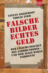 Falsche Bilder - Echtes Geld: Der FÃ¤lschercoup des Jahrhunderts - und wer alles daran verdiente Stefan Koldehoff Author