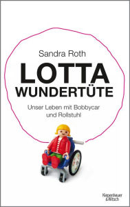 Lotta WundertÃ¼te: Unser Leben mit Bobbycar und Rollstuhl Sandra Roth Author