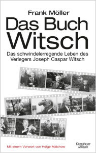 Das Buch Witsch: Das schwindelerregende Leben des Verlegers Joseph Caspar Witsch. Eine Biografie Frank Möller Author