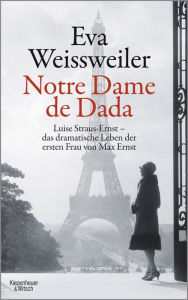 Notre Dame de Dada: Luise Straus - das dramatische Leben der ersten Frau von Max Ernst Eva Weissweiler Author