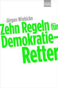 Zehn Regeln für Demokratie-Retter Jürgen Wiebicke Author