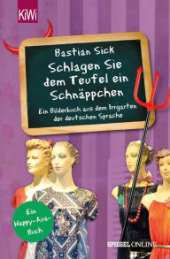 Schlagen Sie dem Teufel ein Schnäppchen: Ein Bilderbuch aus dem Irrgarten der deutschen Sprache Bastian Sick Author