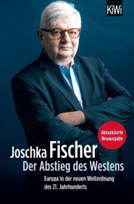 Der Abstieg des Westens: Europa in der neuen Weltordnung des 21. Jahrhunderts Joschka Fischer Author