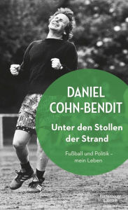Unter den Stollen der Strand: Fußball und Politik - mein Leben Daniel Cohn-Bendit Author