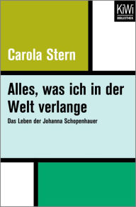 Alles, was ich in der Welt verlange: Das Leben der Johanna Schopenhauer Carola Stern Author