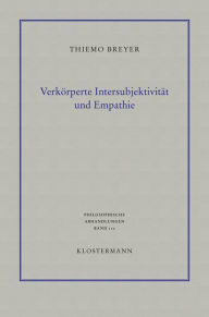 Verkorperte Intersubjektivitat und Empathie: Philosophisch-anthropologische Untersuchungen Thiemo Breyer Author