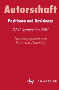 Autorschaft: Positionen und Revisionen. DFG-Symposion 2001 Heinrich Detering Editor
