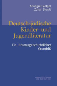 Deutsch-jüdische Kinder- und Jugendliteratur: Ein literaturgeschichtlicher Grundriß Annegret Völpel Author