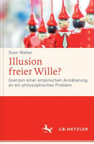 Illusion freier Wille?: Grenzen einer empirischen AnnÃ¯Â¿Â½herung an ein philosophisches Problem Sven Walter Author