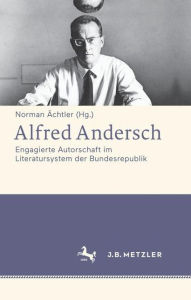 Alfred Andersch: Engagierte Autorschaft im Literatursystem der Bundesrepublik Norman Ã¯chtler Editor