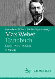Max Weber-Handbuch: Leben - Werk - Wirkung Hans-Peter MÃ¼ller Editor