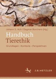 Handbuch Tierethik: Grundlagen - Kontexte - Perspektiven Johann S. Ach Editor