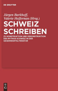 Schweiz schreiben: Zu Konstruktion und Dekonstruktion des Mythos Schweiz in der Gegenwartsliteratur J rgen Barkhoff Editor
