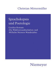 Sprachskepsis und Poetologie: Goethes Romane ,Die Wahlverwandtschaften' und ,Wilhelm Meisters Wanderjahre' Christian Mittermüller Author