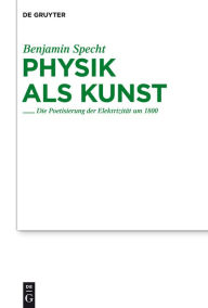 Physik als Kunst: Die Poetisierung der Elektrizit t um 1800 Benjamin Specht Author