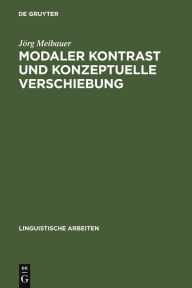 Modaler Kontrast und konzeptuelle Verschiebung: Studien zur Syntax und Semantik deutscher Modalpartikeln Jörg Meibauer Author