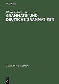 Grammatik und deutsche Grammatiken: Budapester Grammatiktagung 1993 Vilmos Ágel Editor