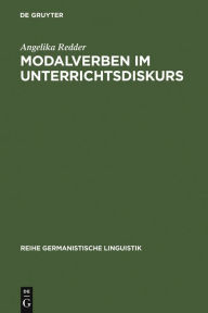 Modalverben im Unterrichtsdiskurs: Pragmatik der Modalverben am Beispiel eines institutionellen Diskurses Angelika Redder Author