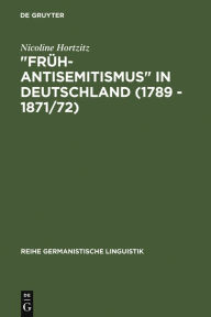 FrÃ¼h-Antisemitismus in Deutschland (1789 - 1871/72): strukturelle Untersuchungen zu Wortschatz, Text und Argumentation Nicoline Hortzitz Author