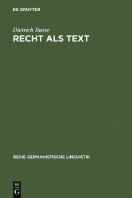 Recht als Text: linguistische Untersuchungen zur Arbeit mit Sprache in einer gesellschaftlichen Institution Dietrich Busse Author