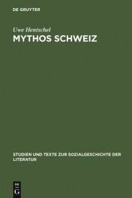 Mythos Schweiz: Zum deutschen literarischen Philhelvetismus zwischen 1700 und 1850 Uwe Hentschel Author