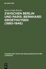 Zwischen Berlin und Paris: Bernhard Groethuysen (1880-1946): Eine intellektuelle Biographie Klaus GroÃ?e Kracht Author