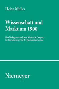 Wissenschaft und Markt um 1900: Das Verlagsunternehmen Walter de Gruyters im literarischen Feld der Jahrhundertwende Helen MÃ¼ller Author