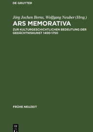 Ars memorativa: Zur kulturgeschichtlichen Bedeutung der GedÃ¤chtniskunst 1400-1750 JÃ¶rg Jochen Berns Editor