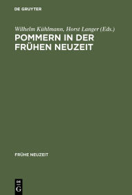 Pommern in der FrÃ¼hen Neuzeit: Literatur und Kultur in Stadt und Region Wilhelm KÃ¼hlmann Editor