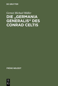 Die Germania generalis des Conrad Celtis: Studien mit Edition, Übersetzung und Kommentar Gernot Michael Müller Author
