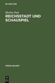 Reichsstadt und Schauspiel: Theatrale Kunst im Nürnberg des 17. Jahrhunderts Markus Paul Author