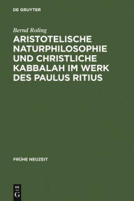 Aristotelische Naturphilosophie und christliche Kabbalah im Werk des Paulus Ritius Bernd Roling Author