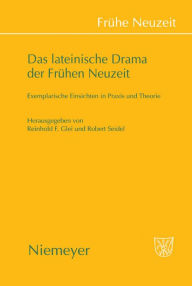Das lateinische Drama der FrÃ¼hen Neuzeit: Exemplarische Einsichten in Praxis und Theorie Reinhold F. Glei Editor