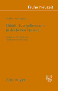 Otfrids 'Evangelienbuch' in der Fr hen Neuzeit: Studien zu den Anf ngen der deutschen Philologie Norbert K ssinger Author