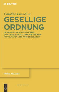 Gesellige Ordnung: Literarische Konzeptionen von geselliger Kommunikation in Mittelalter und Fr her Neuzeit Caroline Emmelius Author