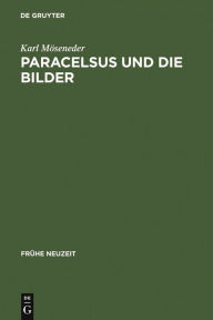 Paracelsus und die Bilder: Ã?ber Glauben, Magie und Astrologie im Reformationszeitalter Karl MÃ¶seneder Author