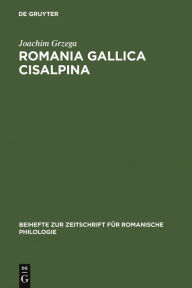 Romania Gallica Cisalpina: Etymologisch-geolinguistische Studien zu den oberitalienisch-rätoromanischen Keltizismen Joachim Grzega Author