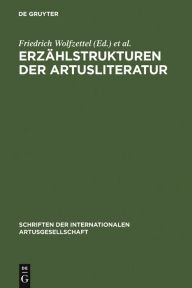 ErzÃ¤hlstrukturen der Artusliteratur: Forschungsgeschichte und neue AnsÃ¤tze Friedrich Wolfzettel Editor