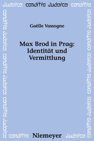 Max Brod in Prag: IdentitÃ¤t und Vermittlung Gaelle Vassogne Author