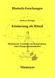 Erinnerung als Ritual: Rhetorische Verfahren zur Konstruktion einer Kriegsveteranenkultur Andreas Hettiger Author
