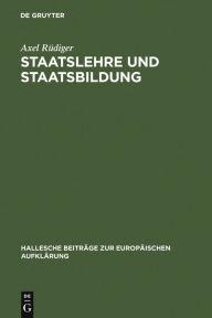 Staatslehre und Staatsbildung: Die Staatswissenschaft an der UniversitÃ¤t Halle im 18. Jahrhundert Axel RÃ¼diger Author