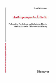 Anthropologische sthetik: Philosophie, Psychologie und sthetische Theorie der Emotionen im Diskurs der Aufkl rung Ernst St ckmann Author